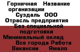 Горничная › Название организации ­ Heliopark Суздаль, ООО › Отрасль предприятия ­ Без специальной подготовки › Минимальный оклад ­ 12 000 - Все города Работа » Вакансии   . Ямало-Ненецкий АО,Новый Уренгой г.